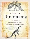 Dinomania: Why We Love, Fear and Are Utterly Enchanted by Dinosaurs