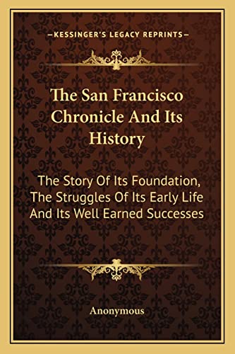 The San Francisco Chronicle And Its History: The Story Of Its Foundation, The Struggles Of Its Early Life And Its Well Earned Successes