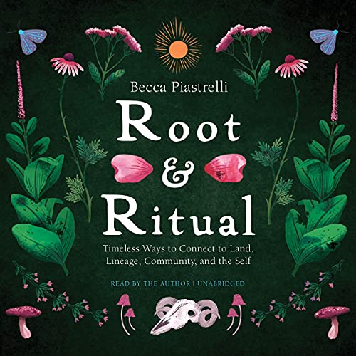 Root and Ritual: Timeless Ways to Connect to Land, Lineage, Community, and the Self