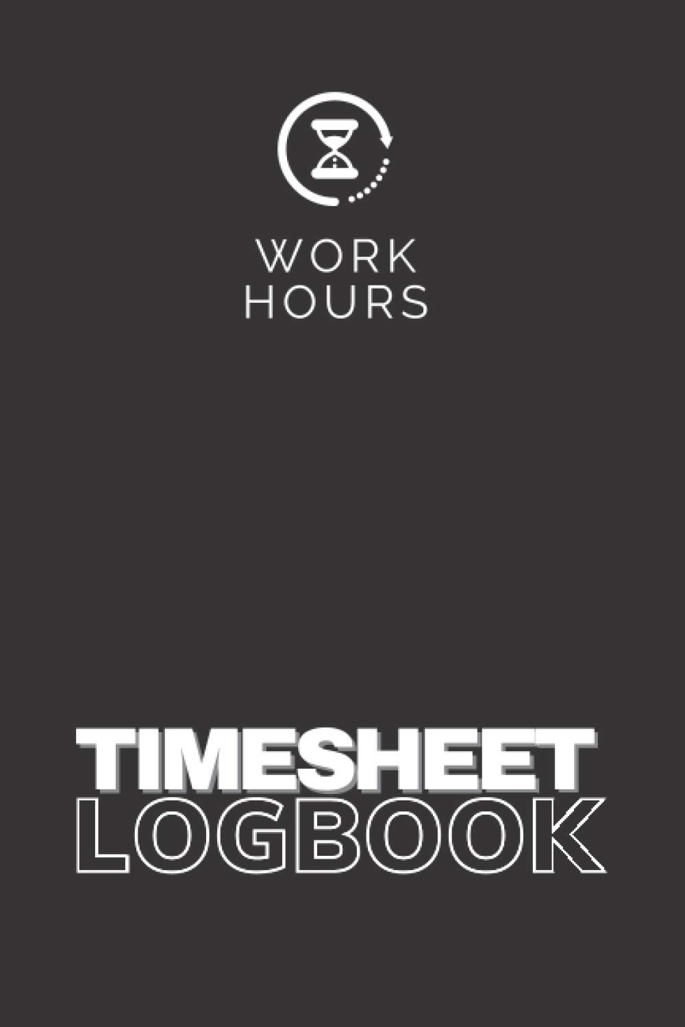 Work Hours Time Sheet Logbook, Weekly Work Report Log for Employees and Independents: Work Hours Logbook, Simple Timesheet Book, Employee Hour Report Log