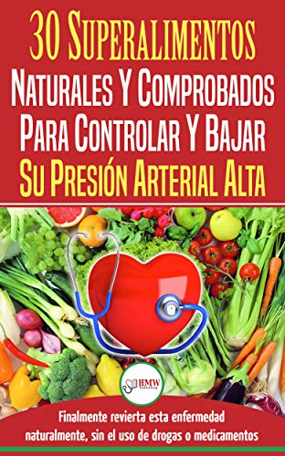 Presi�n Sangu�nea: 30 Superalimentos Naturales Y Comprobados - Soluci�n Para Controlar Y Bajar Su Presi�n Arterial Alta E Hipertensi�n (Libro En Espa�ol / Blood Pressure Spanish Book)