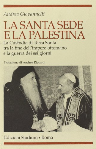 La Santa Sede e la Palestina. La Custodia di Terra Santa tra la fine dell'impero ottomano e la guerra dei sei giorn