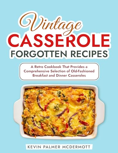 Vintage Casserole Forgotten Recipes: A Retro Cookbook That Provides a Comprehensive Selection of Old-Fashioned Breakfast and Dinner Casseroles (Vintage and Retro Cookbooks)
