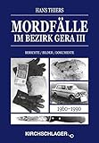  Mordfälle im Bezirk Gera III: Berichte Bilder Dokumente (Mordfälle im Bezirk Gera / Berichte - Bilder - Dokumente)
