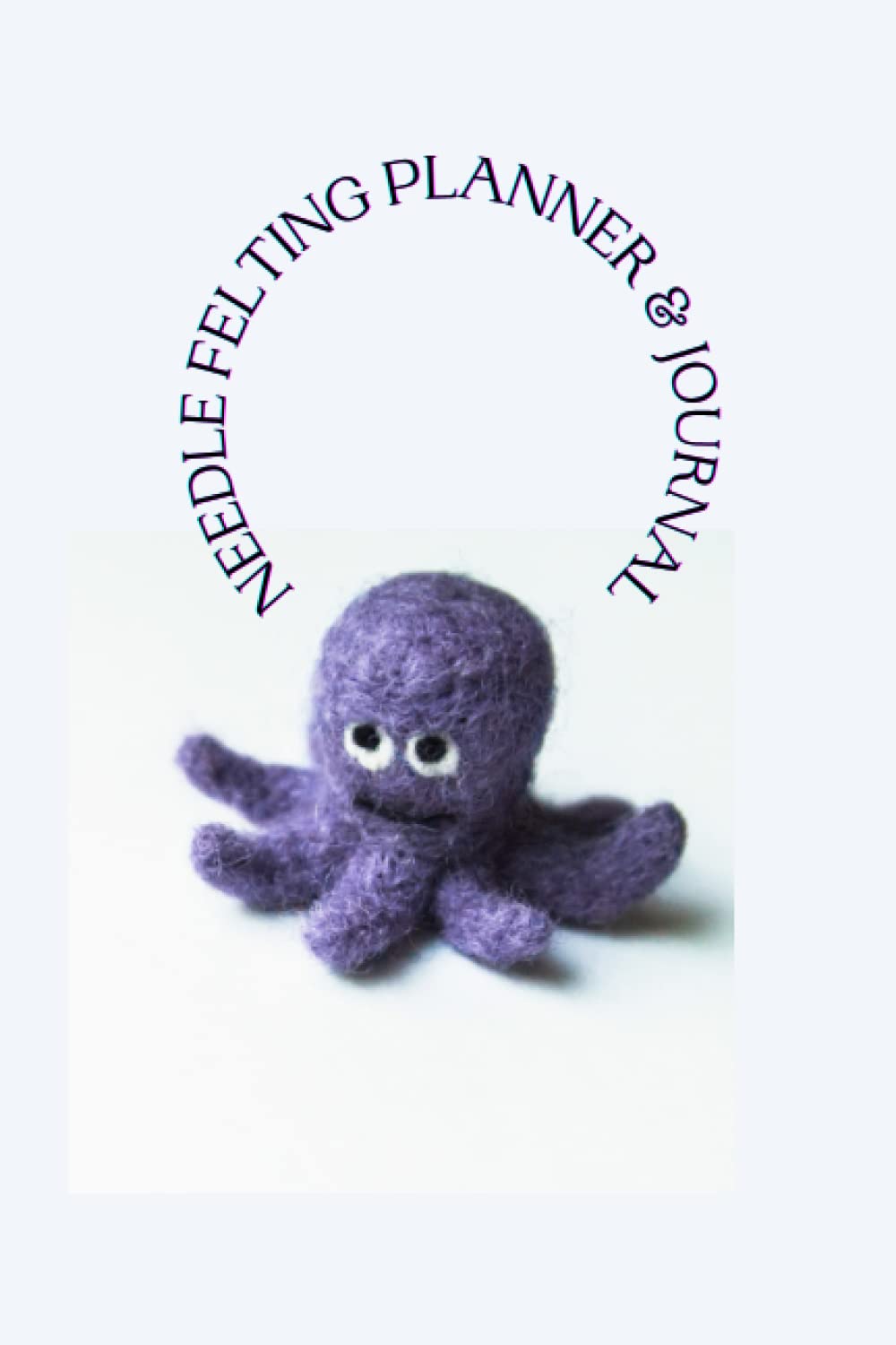 Felting Planner & Journal: With Needle Sizes Gauge Inspirations Wishlists