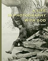 A Life In Photography With God: The Autobiography Of Sidney C. Baker 1434897486 Book Cover