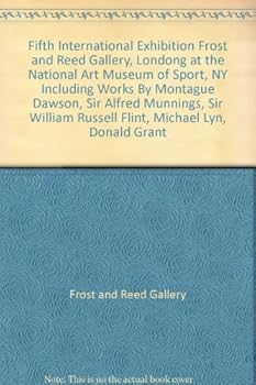 Fifth International Exhibition Frost and Reed Gallery, Londong at the National Art Museum of Sport, NY Including Works By Montague Dawson, Sir Alfred Munnings, Sir William Russell Flint, Michael Lyn, 