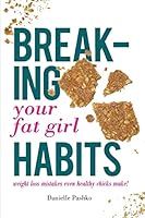 Breaking Your Fat Girl Habits: weight loss mistakes even healthy chicks make! 1514759543 Book Cover