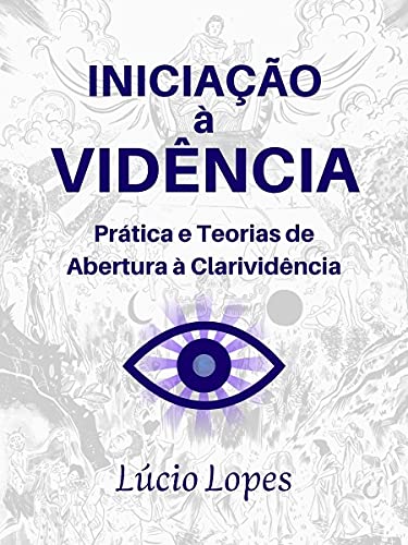 Iniciação à Vidência: Prática e Teorias de Abertura à Clarividência - Lopes, Lúcio