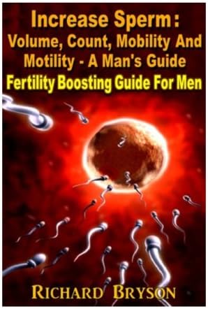 Increase Sperm : Volume, Count, Mobility And Motility - A Man's Guide: Fertility Boosting Guide For Men Paperback – December 1, 2012