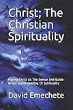  Christ; The Christian Spirituality: Having Christ As The Center And Guide In Our Understanding Of Spirituality