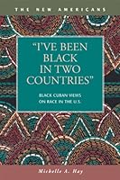 I've Been Black in Two Countries: Black Cuban Views on Race in the Us 1593323352 Book Cover