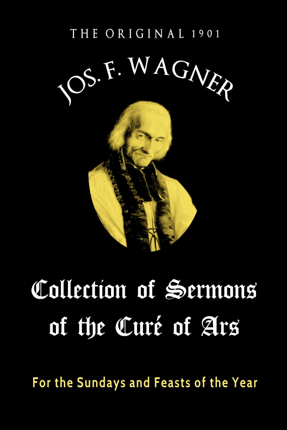 The Original 1901 Joseph F. Wagner Collection of Sermons of the Curé of Ars: For the Sundays and Feasts of the Year