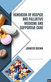 HANDBOOK OF HOSPICE AND PALLIATIVE MEDICINE AND SUPPORTIVE CARE (Z-563) BOOK by Jennifer Brown