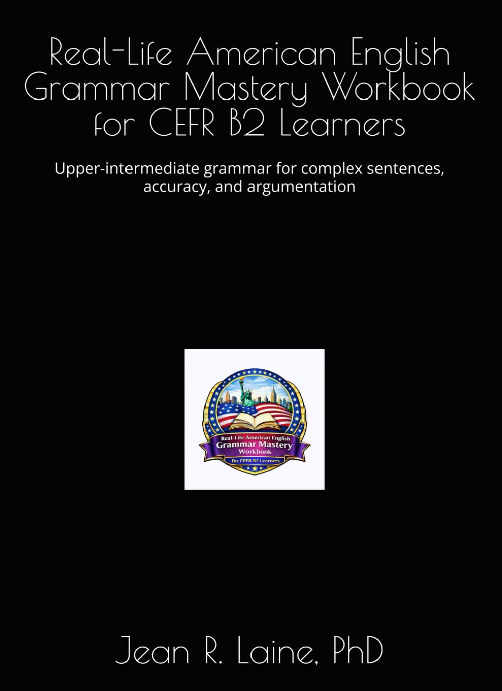 Real-Life American English Grammar Mastery Workbook for CEFR B2 Learners: Upper-intermediate grammar for complex sentences, accuracy, and ... Workbook Series for CEFR A1–C2 Learners)