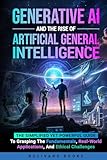 Generative AI and the Rise of Artificial General Intelligence: The Simplified yet Powerful Guide to Grasping the Fundamentals, Real-World Applications, and Ethical Challenges