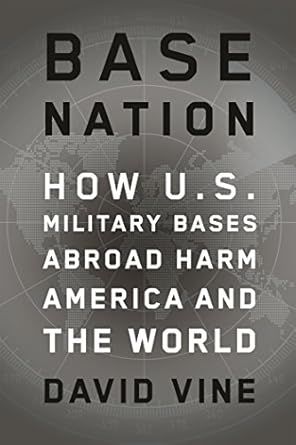 Base Nation: How U.S. Military Bases Abroad Harm America and the World (American Empire Project)