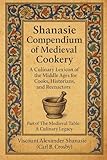 Shanasie Compendium of Medieval Cookery: A Culinary Lexicon of the Middle Ages for Cooks, Historians, and Reenactors (The Medieval Table: A Culinary Legacy)
