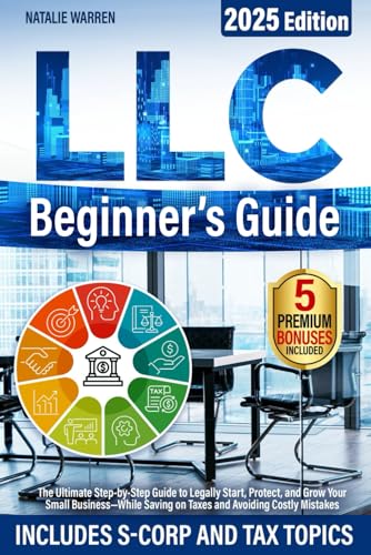 LLC Beginner's Guide: The Ultimate Step-by-Step Guide to Legally Start, Protect, and Grow Your Small Business—While Saving on Taxes and Avoiding Costly Mistakes