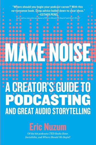 Make Noise: A Creator's Guide to Podcasting and Great Audio