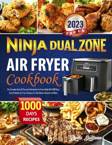 The Uk Ninja Dual Zone Air Fryer Cookbook 2023: The Complete Guide Of Everyday Homemade Air Fryer Meals With 1000 Days Easy & Healthy Air Fryer Recipe