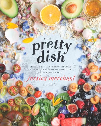 The Pretty Dish: More than 150 Everyday Recipes and 50 Beauty DIY...