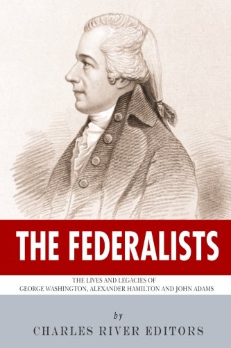 The Federalists: The Lives and Legacies of George Washington, Alexander ...