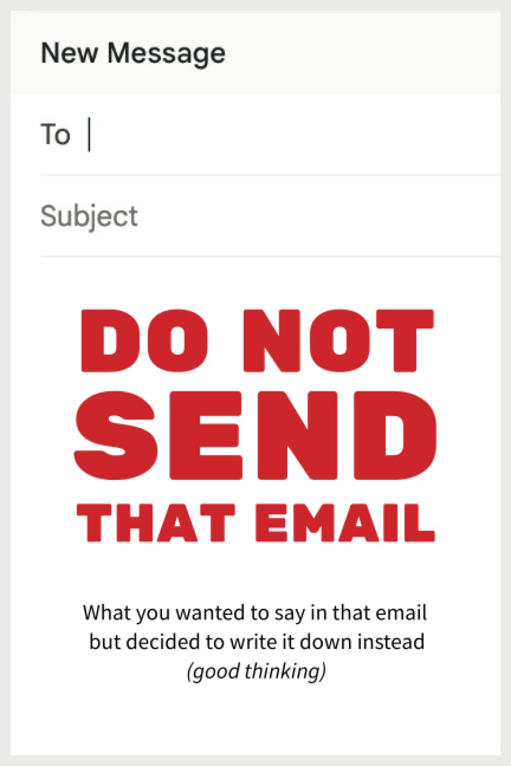 DO NOT SEND THAT EMAIL: What you wanted to say in that email but decided to write it down instead (good thinking)