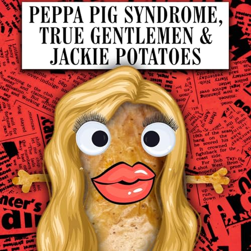 Peppa Pig Syndrome, True Gentlemen & Jackie Potatoes