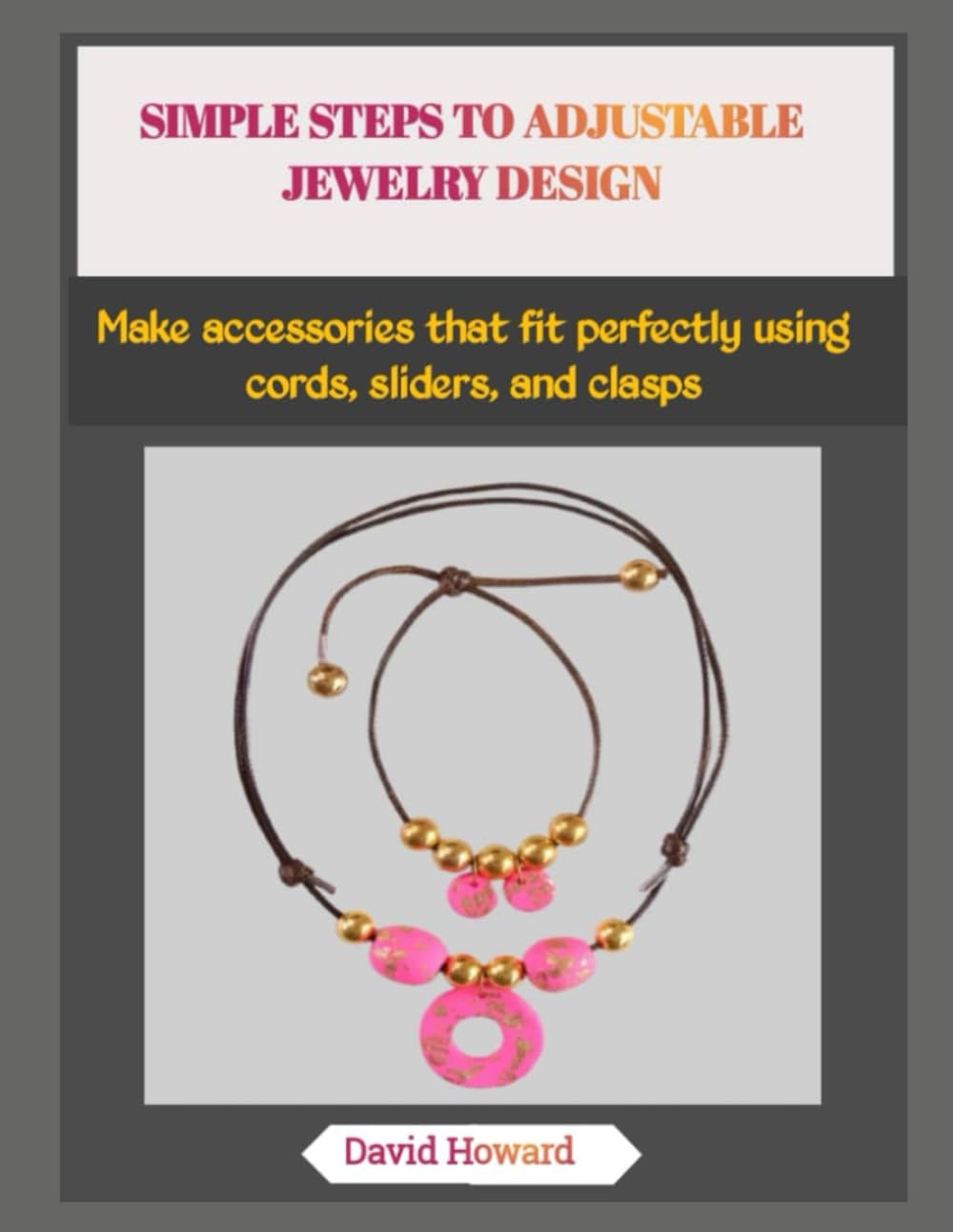 SIMPLE STEPS TO ADJUSTABLE JEWELRY DESIGN: Make accessories that fit perfectly using cords, sliders, and clasps
