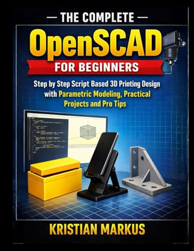 The Complete OpenSCAD For Beginners: Step by Step Script Based 3D Printing Design with Parametric Modeling, Practical Projects and Pro Tips