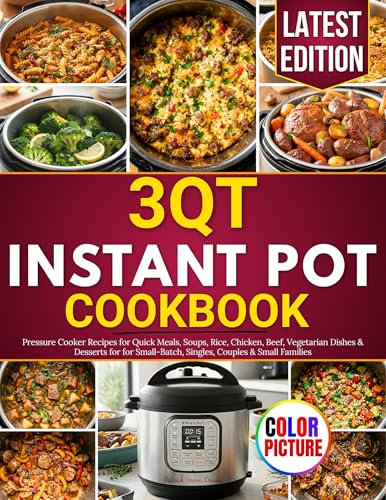 3 QT Instant Pot Cookbook: Pressure Cooker Recipes for Quick Meals, Soups, Rice, Chicken, Beef, Vegetarian Dishes & Desserts for for Small-Batch, Singles, Couples & Small Families