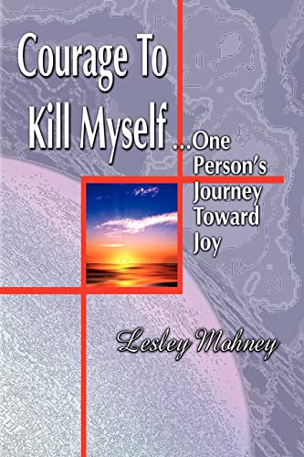 Courage To Kill Myself: One Person's Journey Toward Joy