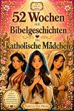 52 Wochen mit Bibelgeschichten für katholische Mådchen: Ein Jahr des Glaubens mit biblischen Geschichten, Andachten, Fra-gen zum Nachdenken und Gebeten ... Mädchen von 8 bis 12 Jahren (German Edition)