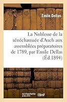La Noblesse de La Sa(c)Na(c)Chaussa(c)E D'Auch Aux Assembla(c)Es Pra(c)Paratoires de 1789 (10 Janvier 1894.) 2013404387 Book Cover