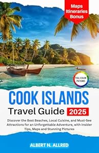 Cook Islands Travel Guide 2025: Discover the Best Beaches, Local Cuisine, and Must-See Attractions for an Unforgettable Adventure, with Insider Tips, Maps ... (NEW EDITION 2025 TRAVEL GUIDES Book 3)
