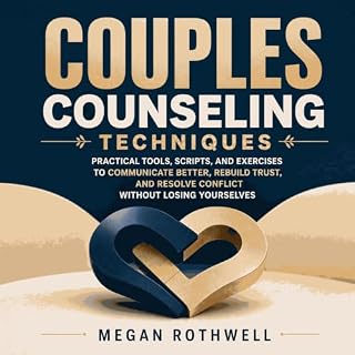 Couples Counseling Techniques: Practical Tools, Scripts, and Exercises to Communicate Better, Rebuild Trust, and Resolve Conf