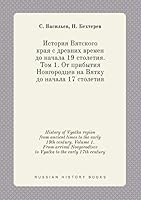 History of Vyatka region from ancient times to the early 19th century. Volume 1. From arrival Novgorodtsev to Vyatka to the early 17th century 5519388466 Book Cover