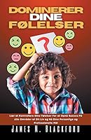 Dominerer dine Følelser - Lær at Kontrollere Dine Følelser For at Opnå Succes På Alle Områder af Dit Liv og Nå Dine Personlige og Professionelle Mål B0BTZ6B83X Book Cover