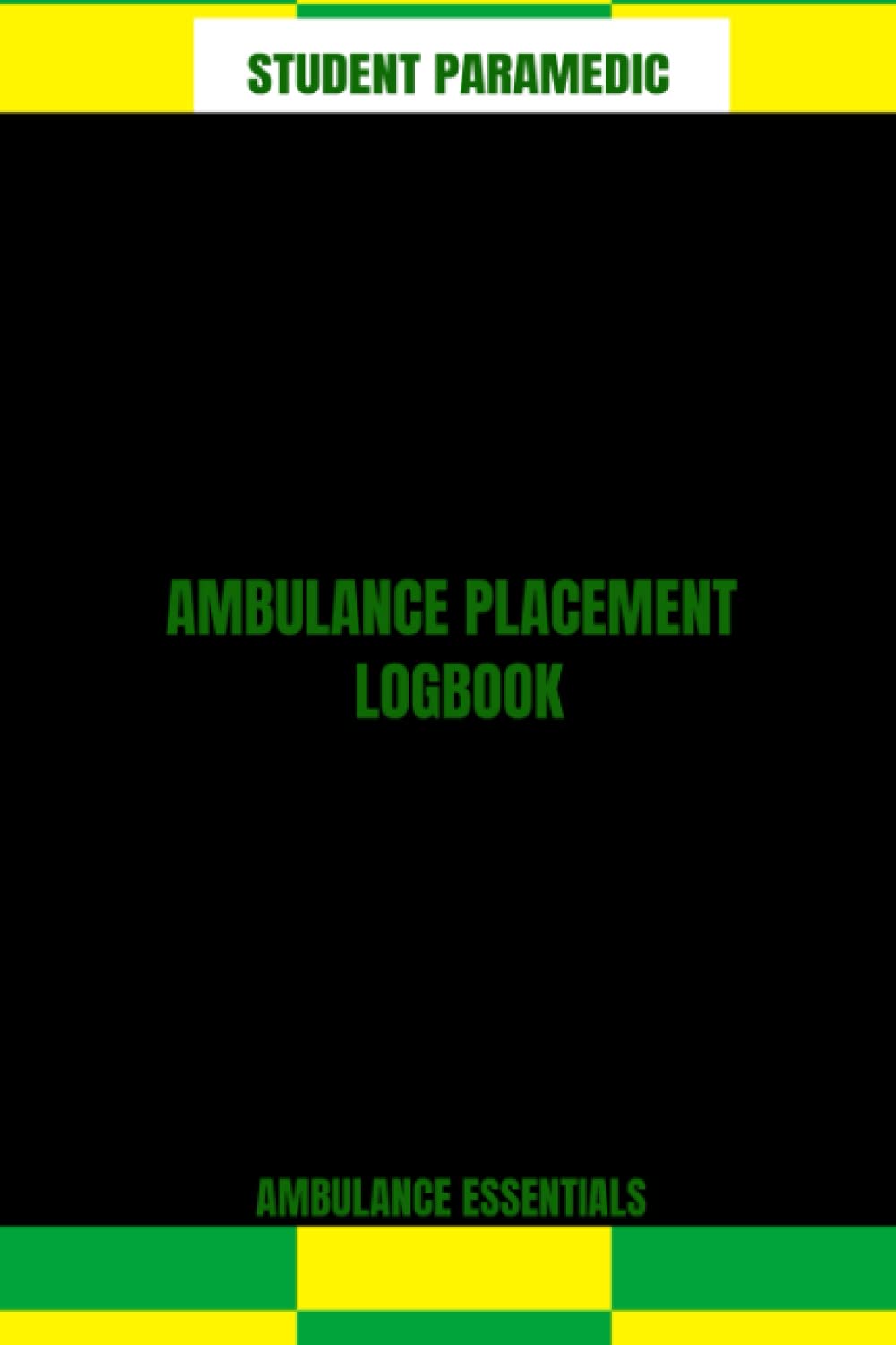 Ambulance Essentials: Ambulance Placement Logbook - Student Paramedic.: Logbook for student paramedics to Record, Reflect & Progress through ambulance placements