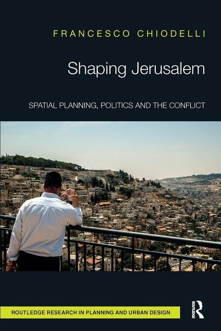 Shaping Jerusalem: Spatial planning, politics and the conflict (Routledge Research in Planning and Urban Design)