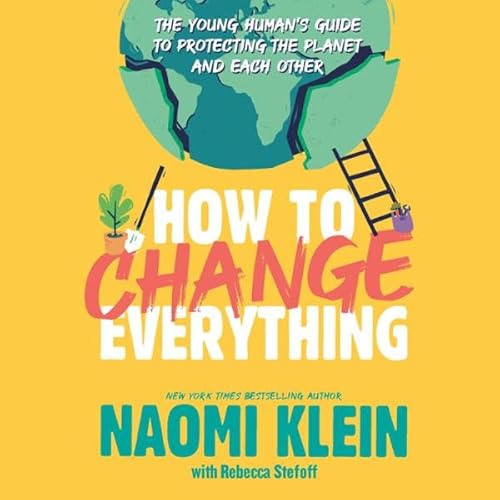 How to Change Everything Audiolibro Por Naomi Klein, Rebecca Stefoff arte de portada
