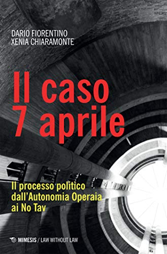 Il caso 7 aprile: Il processo politico dall’Autonomia Operaia ai No Tav di [Xenia Chiaramonte, Dario Fiorentino]