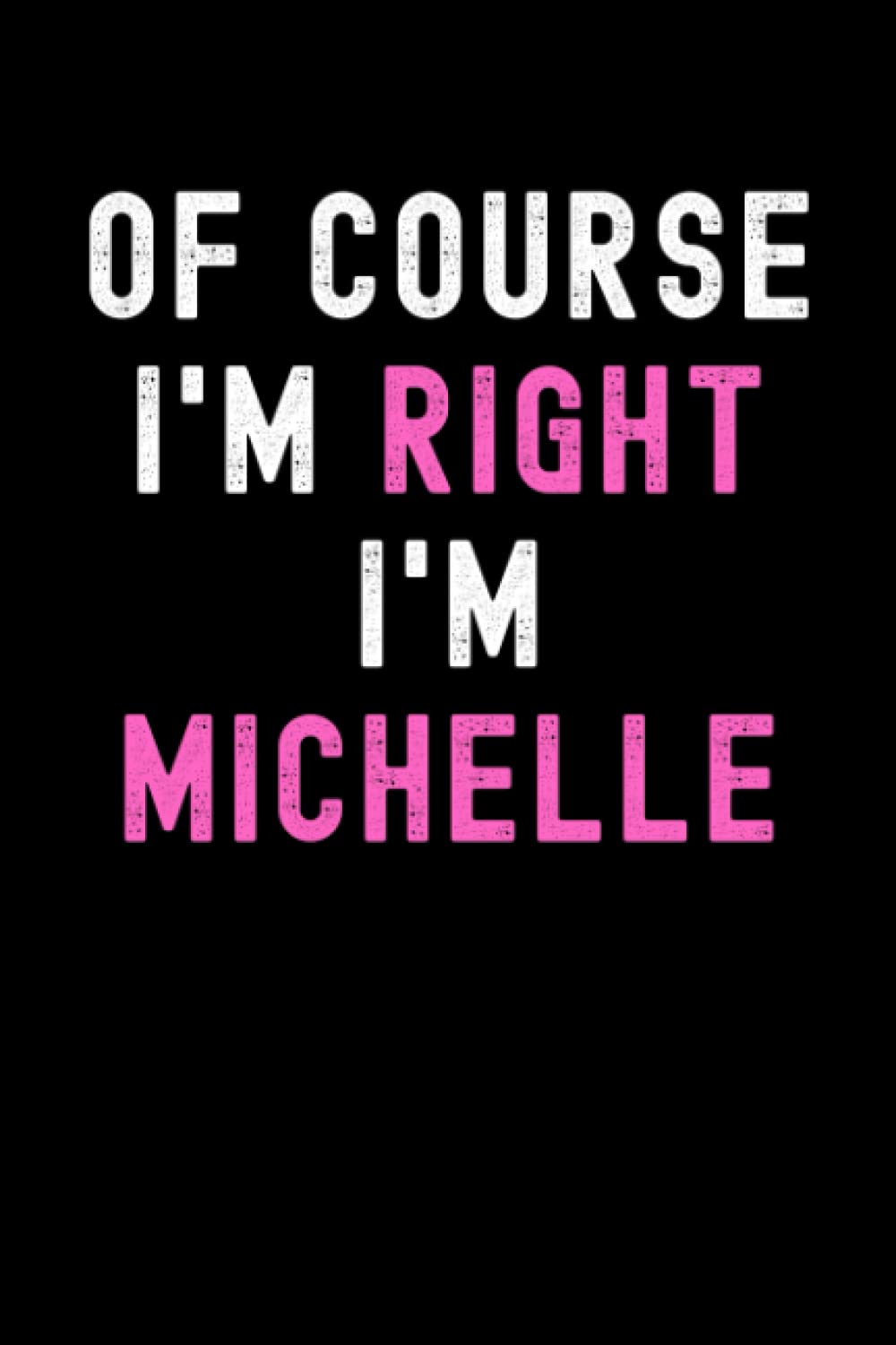 Of Course I'm Right I'm Michelle: Custom Journal Notebook, Best Personalized Gift Idea For Michelle , Funny First Name Saying Make A Great Gift For ... Inches With 120 Pages , Glossy Finish Cover