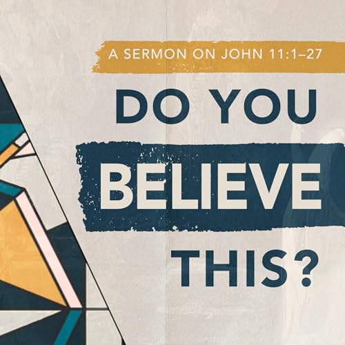 "Do You Believe This?" | A Sermon on John 11:1&ndash;27