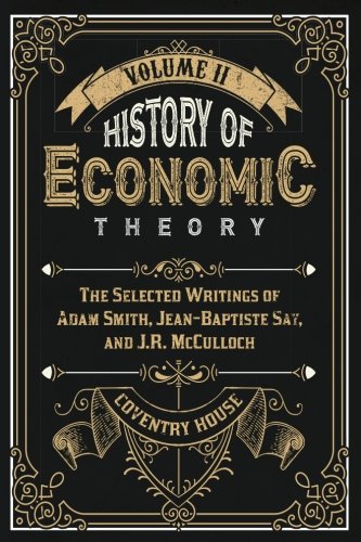 History of Economic Theory: The Selected Writings of Adam Smith, Jean-Baptiste Say, and J.R. McCulloch (Volume 2)