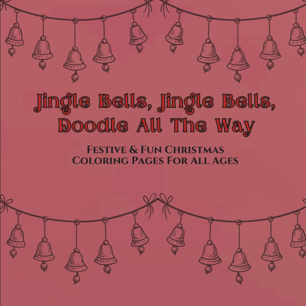 Jingle Bells Jingle Bells Doodle All The Way Festive & Fun Christmas Coloring Pages For All Ages: Creative Christmas Doodles to Inspire Holiday Cheer