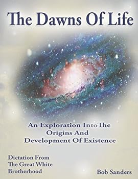 The Dawns Of Life: An Exploration Into The Origins & Development Of Existence (TEACHINGS FROM THE GREAT WHITE BROTHERHOOD)