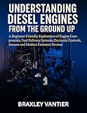 Understanding Diesel Engines from the Ground Up: A Beginner-Friendly Exploration of Engine Components, Fuel Delivery Systems, Electronic Controls, Sensors ... locomotives and technology series Book 1)