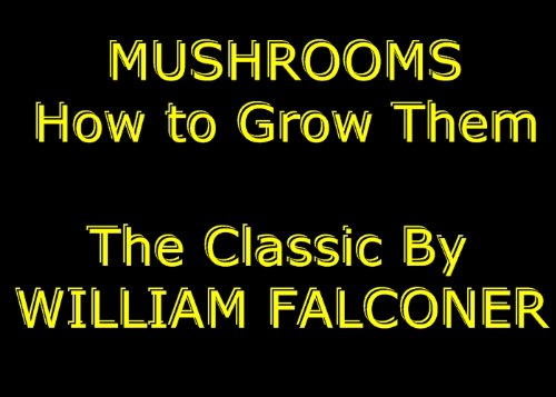 Mushrooms: How to Grow Them For Profit and Pleasure [Illustrated] The Classic & Practical Mushroom Growing Guide - Experience Complete Mushroom Culture As Never Read or Seen Anywhere